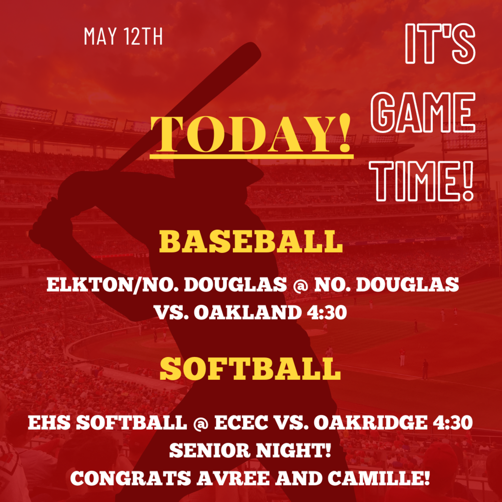 May 12th IT'S GAME TIME! TODAY!  Baseball Elkton/No. Douglas @ No. Douglas vs. Oakland 4:30 Softball EHS Softball @ ECEC vs. Oakridge 4:30 Senior Night!  Congrats Avree and Camille!