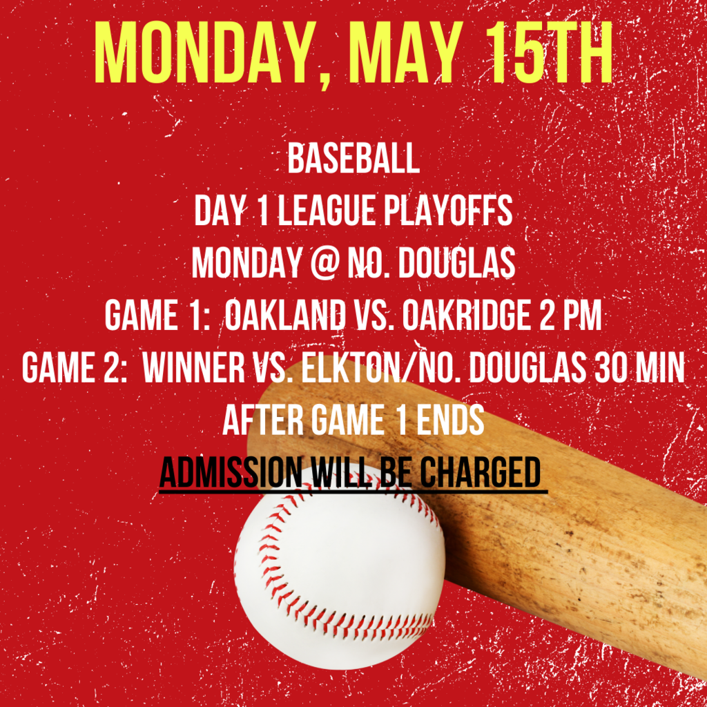 Monday, May 15th Baseball Day 1 League Playoffs Monday @ No. Douglas Game 1:  Oakland vs. Oakridge 2 PM Game 2:  Winner vs. Elkton/No. Douglas 20 Min After Game 1 Ends Admission Will Be Charged