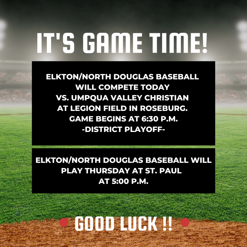 IT'S GAME TIME!  Elkton/North Douglas Baseball will complete today vs. Umpqua Valley Christian at Legion Field in Roseburg. Game begins at 6:30 p.m. District Playoff!  Elkton/North Douglas Baseball will play Thursday at St. Paul at 5:00 p..m. GOOD LUCK!!
