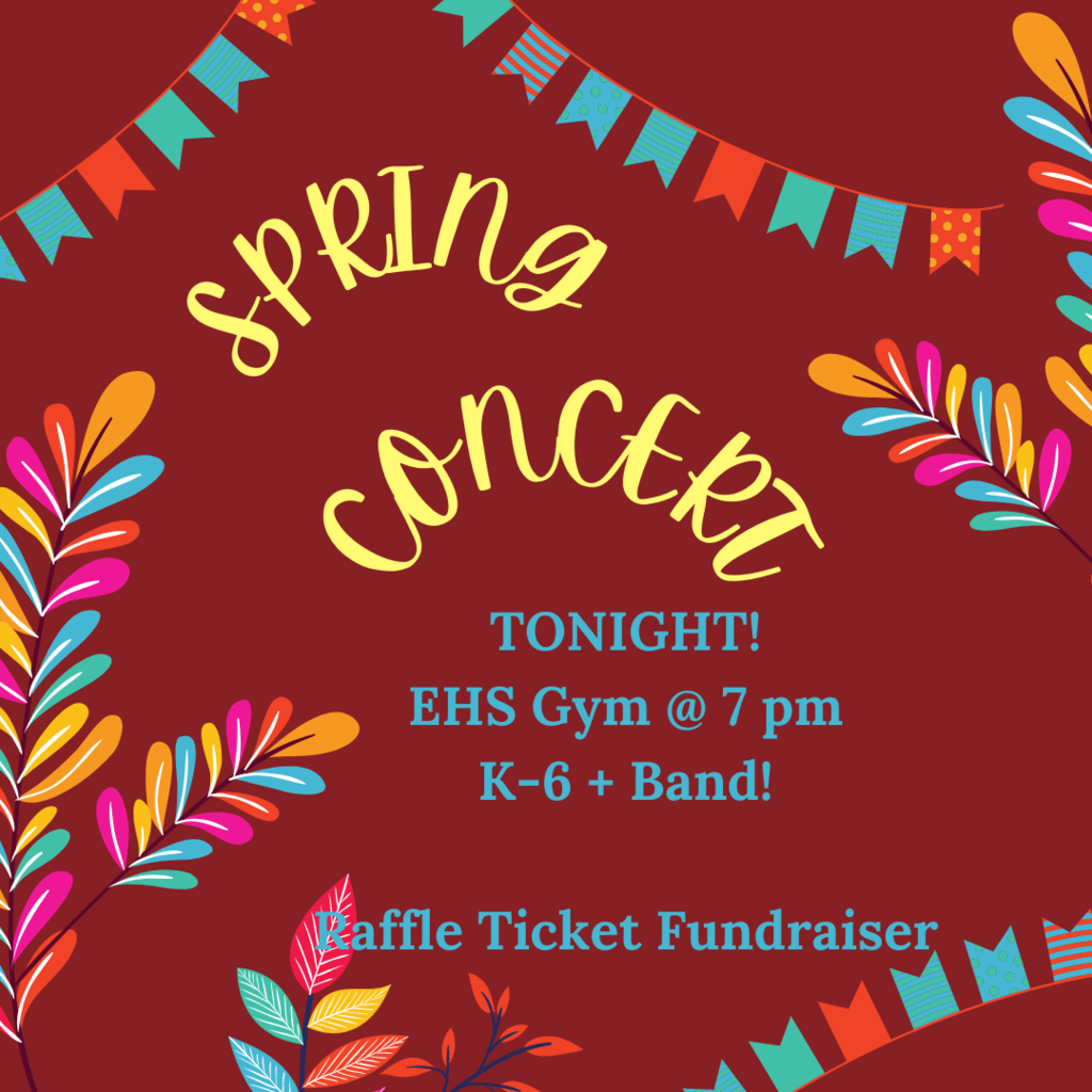 Spring Concert TONIGHT! EHS Gym @ 7 pm K-6 + Band! Raffle Ticket Fundraiser