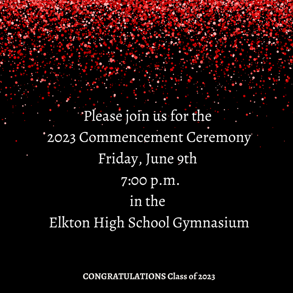 Please join us for the 2023 Commencement Ceremony Friday, June 9th 7:00 p.m. in the Elkton High School Gymnasium CONGRATULATIONS Class of 2023
