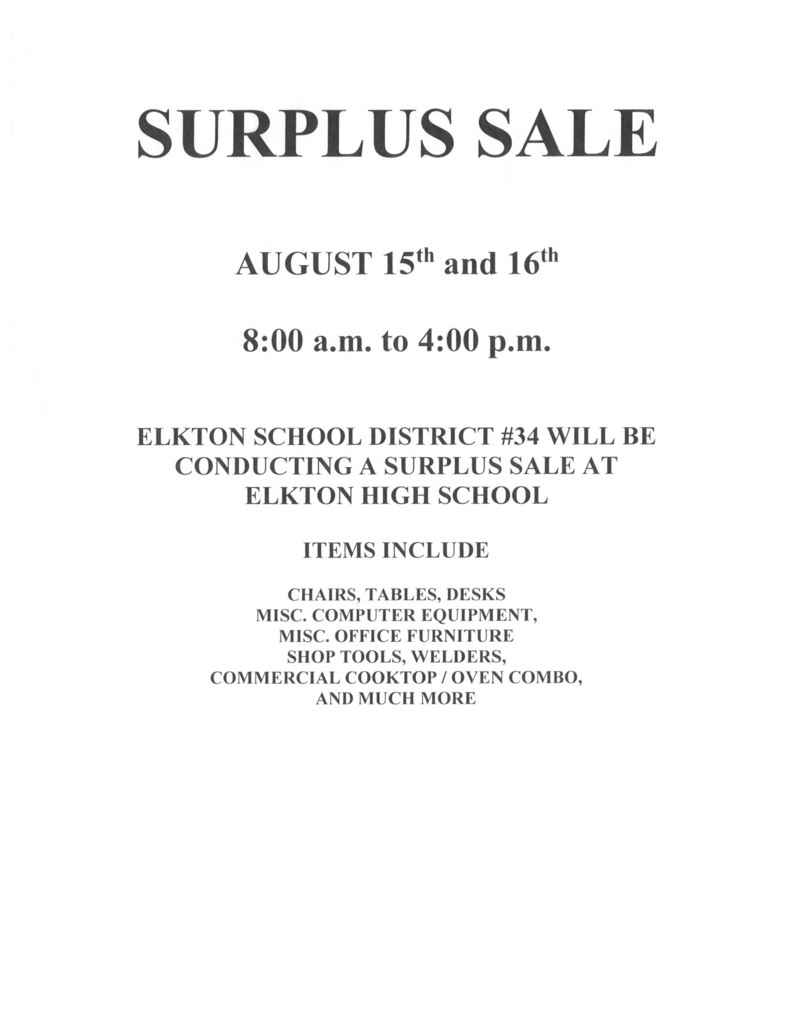 SURPLUS SALE August 15th and 16th 8:00 a.m. to 4:00 p.m. Elkton School District #34 will be conducting a surplus sale at Elkton High School at Elkton High School Items Include chairs, tables, desks, misc. computer equipment, misc. office furniture, shop tools, welders, commercial cooktop/ oven combo, and much more